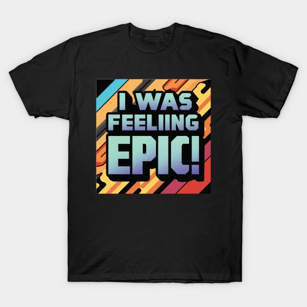 I Was Feeling Epic ! T-Shirt by Coolthings